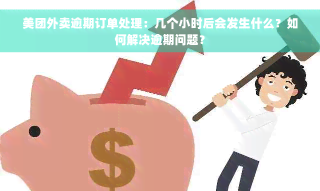 美团外卖逾期订单处理：几个小时后会发生什么？如何解决逾期问题？