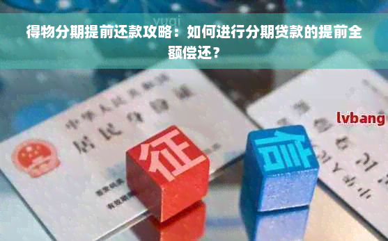 得物分期提前还款攻略：如何进行分期贷款的提前全额偿还？