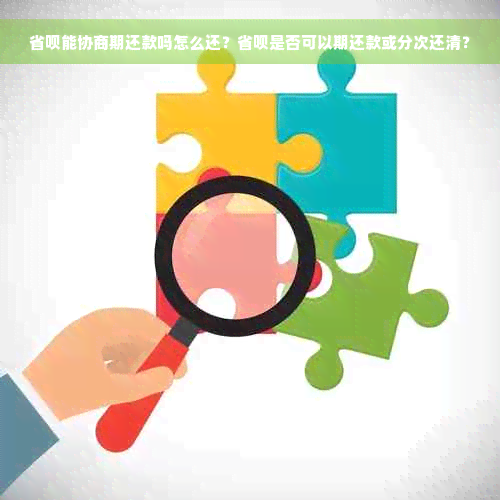 省呗能协商期还款吗怎么还？省呗是否可以期还款或分次还清？