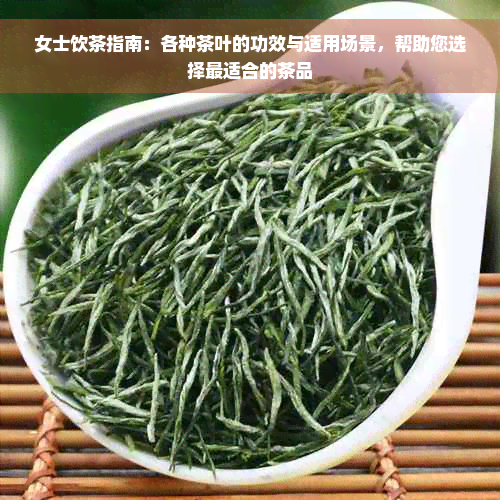 女士饮茶指南：各种茶叶的功效与适用场景，帮助您选择最适合的茶品