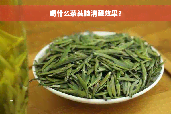 喝什么茶头脑清醒效果？