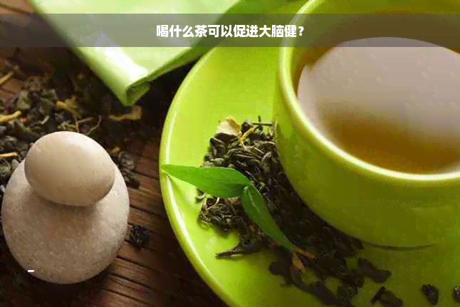 喝什么茶可以促进大脑健？