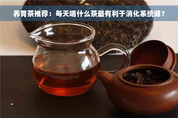 养胃茶推荐：每天喝什么茶最有利于消化系统健？
