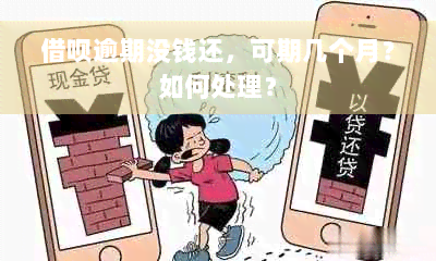 借呗逾期没钱还，可期几个月？如何处理？