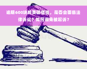 逾期600块的美团借钱，是否会面临法律诉讼？如何避免被起诉？