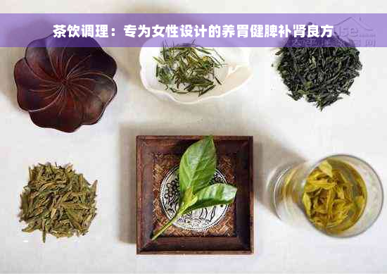 茶饮调理：专为女性设计的养胃健脾补肾良方