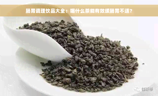 肠胃调理饮品大全：喝什么茶能有效缓肠胃不适？