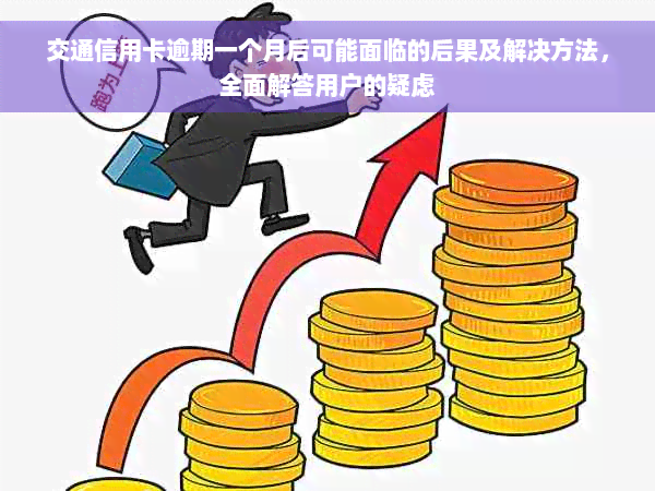 交通信用卡逾期一个月后可能面临的后果及解决方法，全面解答用户的疑虑