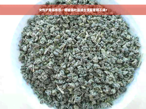 女性护胃茶推荐：哪些茶叶最适合缓解胃部不适？