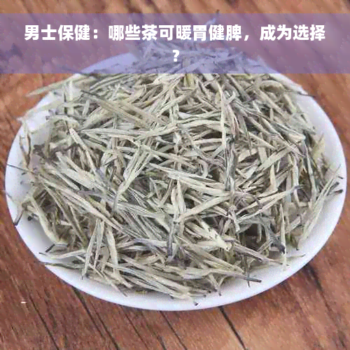 男士保健：哪些茶可暖胃健脾，成为选择？