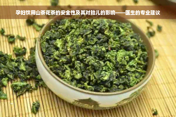 孕妇饮用山茶花茶的安全性及其对胎儿的影响——医生的专业建议