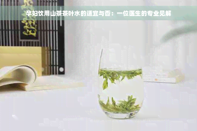 孕妇饮用山茶茶叶水的适宜与否：一位医生的专业见解