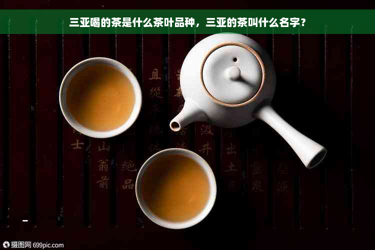 三亚喝的茶是什么茶叶品种，三亚的茶叫什么名字？