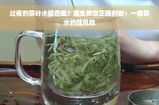 过夜的茶叶水能否喝？医生教你正确判断：一夜茶水的健风险