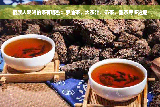 藏族人爱喝的茶有哪些：酥油茶、大茶汁、奶茶、甜茶等多选题