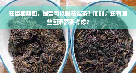 在经期期间，是否可以喝祛湿茶？同时，还有哪些因素需要考虑？