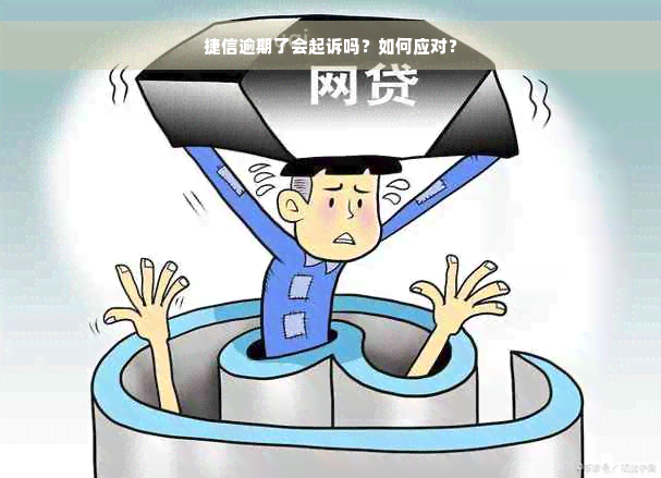 捷信逾期了会起诉吗？如何应对？