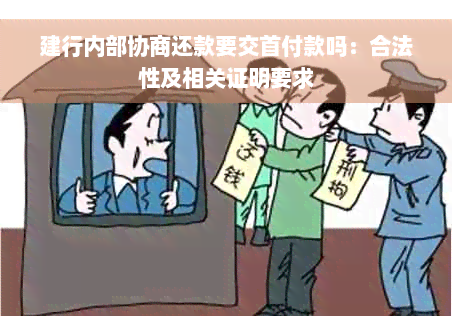 建行内部协商还款要交首付款吗：合法性及相关证明要求