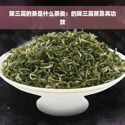 降三高的茶是什么茶类：的降三高茶及其功效