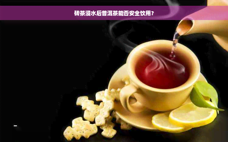 砖茶浸水后普洱茶能否安全饮用？