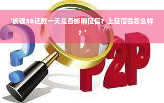 '长银58还款一天是否影响征信？上征信会怎么样？'