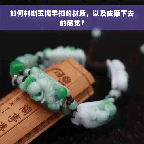 如何判断玉镯手扣的材质，以及皮摩下去的感觉？