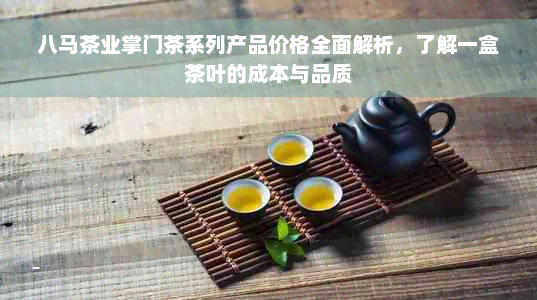 八马茶业掌门茶系列产品价格全面解析，了解一盒茶叶的成本与品质