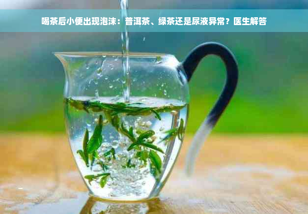 喝茶后小便出现泡沫：普洱茶、绿茶还是尿液异常？医生解答