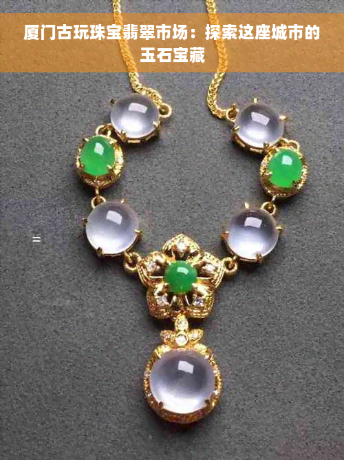 厦门古玩珠宝翡翠市场：探索这座城市的玉石宝藏