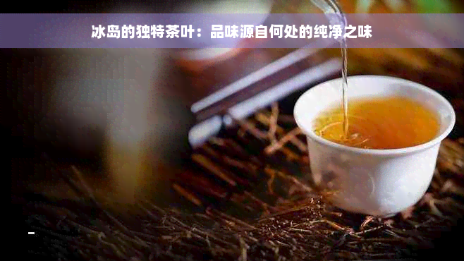 冰岛的独特茶叶：品味源自何处的纯净之味