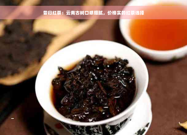 昔归红茶：云南古树口感细腻，价格实的红茶选择