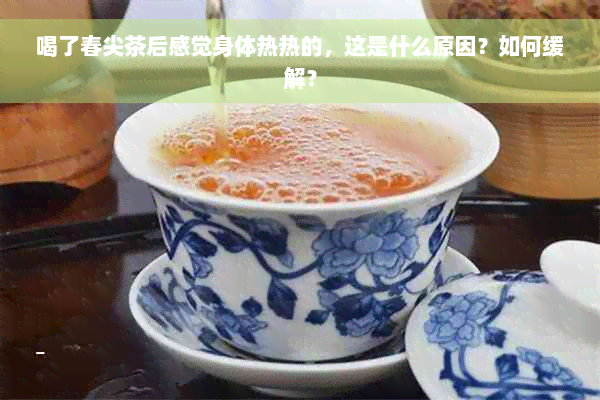 喝了春尖茶后感觉身体热热的，这是什么原因？如何缓解？