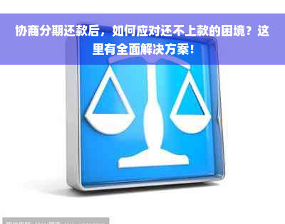 协商分期还款后，如何应对还不上款的困境？这里有全面解决方案！