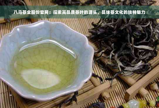 八马茶业股份官网：探索高品质茶叶的源头，品味茶文化的独特魅力