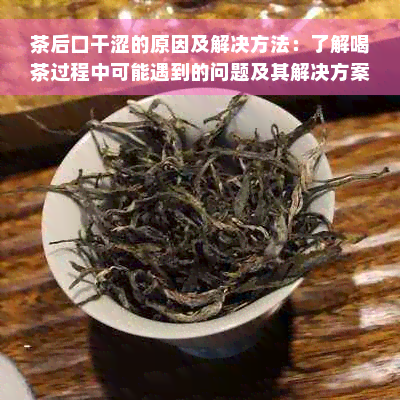 茶后口干涩的原因及解决方法：了解喝茶过程中可能遇到的问题及其解决方案