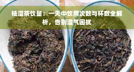 祛湿茶饮量：一天中饮用次数与杯数全解析，告别湿气困扰