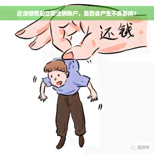 还清借呗后立即注销账户，是否会产生不良影响？