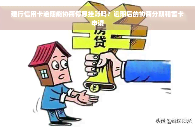 建行信用卡逾期能协商停息挂账吗？逾期后的协商分期和蓄卡申请