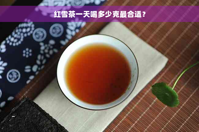 红雪茶一天喝多少克最合适？