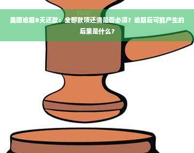 美团逾期8天还款：全部款项还清是否必须？逾期后可能产生的后果是什么？