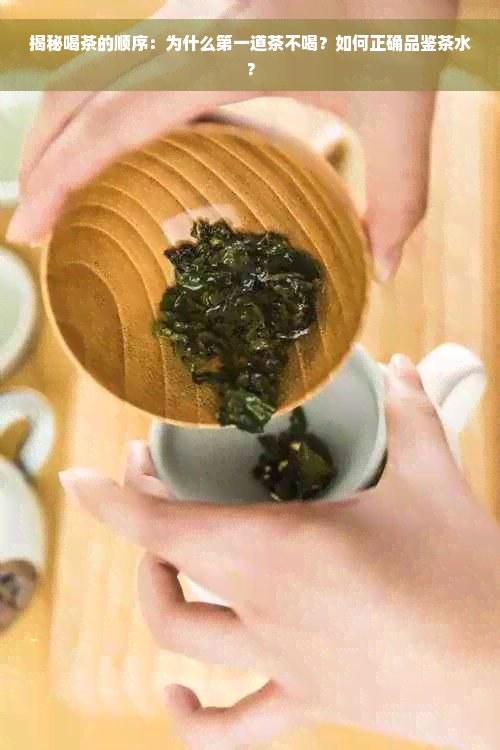 揭秘喝茶的顺序：为什么之一道茶不喝？如何正确品鉴茶水？