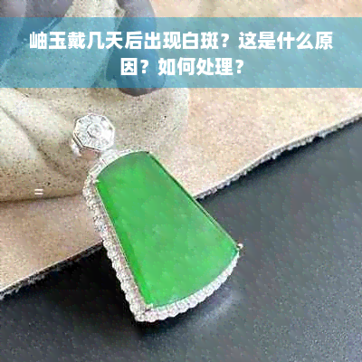 岫玉戴几天后出现白斑？这是什么原因？如何处理？