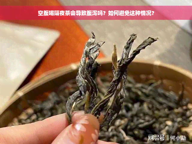 空腹喝隔夜茶会导致腹泻吗？如何避免这种情况？