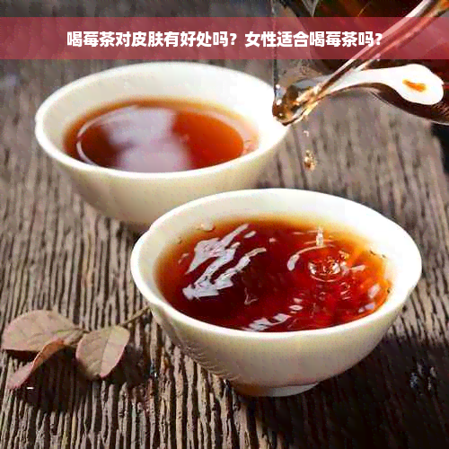 喝莓茶对皮肤有好处吗？女性适合喝莓茶吗？