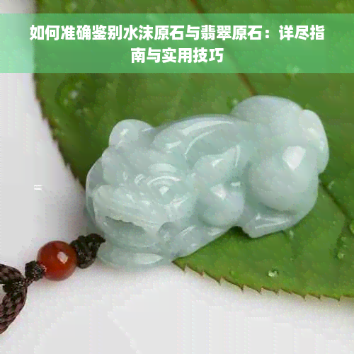 如何准确鉴别水沫原石与翡翠原石：详尽指南与实用技巧