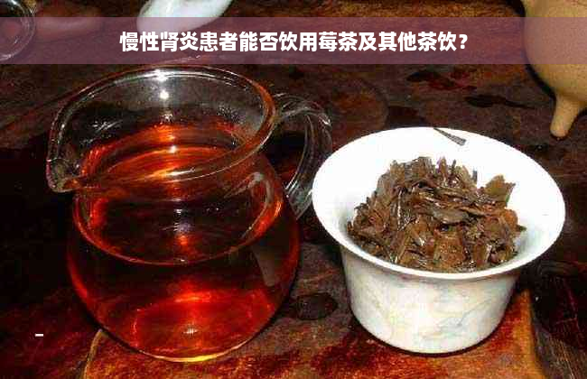 慢性肾炎患者能否饮用莓茶及其他茶饮？