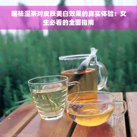 喝祛湿茶对皮肤美白效果的真实体验：女生必看的全面指南