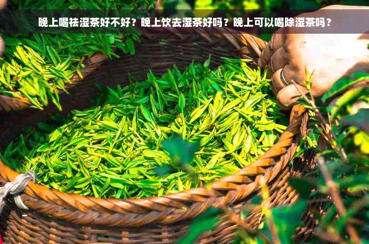 晚上喝祛湿茶好不好？晚上饮去湿茶好吗？晚上可以喝除湿茶吗？