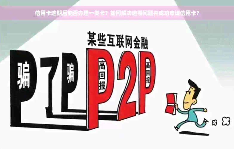 信用卡逾期后能否办理一类卡？如何解决逾期问题并成功申请信用卡？