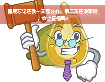 借呗忘记还款一天怎么办，第二天还没事吧，会上征信吗？